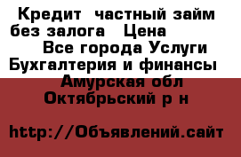 Кредит, частный займ без залога › Цена ­ 3 000 000 - Все города Услуги » Бухгалтерия и финансы   . Амурская обл.,Октябрьский р-н